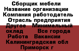 Сборщик мебели › Название организации ­ Компания-работодатель › Отрасль предприятия ­ Другое › Минимальный оклад ­ 1 - Все города Работа » Вакансии   . Калининградская обл.,Приморск г.